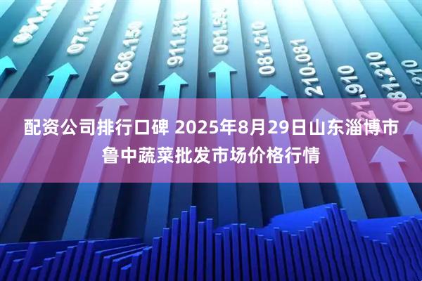 配资公司排行口碑 2025年8月29日山东淄博市鲁中蔬菜批发市场价格行情