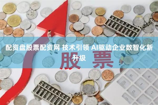 配资盘股票配资网 技术引领 AI驱动企业数智化新升级