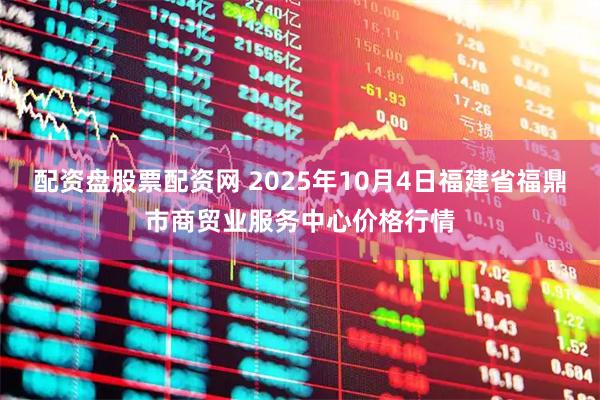 配资盘股票配资网 2025年10月4日福建省福鼎市商贸业服务中心价格行情