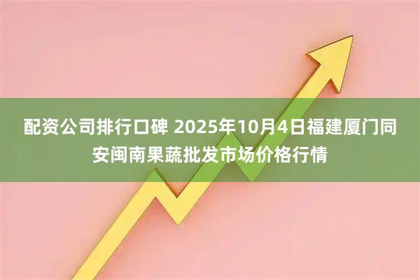 配资公司排行口碑 2025年10月4日福建厦门同安闽南果蔬批发市场价格行情